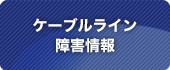 ケーブルライン障害情報