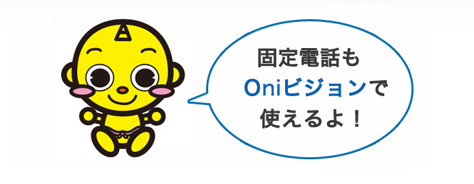 固定電話もoniビジョンで使えるよ！