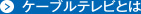 ケーブルテレビとは